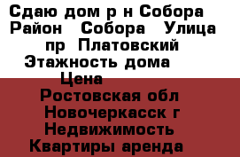 Сдаю дом р-н Собора! › Район ­ Собора › Улица ­ пр. Платовский › Этажность дома ­ 1 › Цена ­ 12 000 - Ростовская обл., Новочеркасск г. Недвижимость » Квартиры аренда   